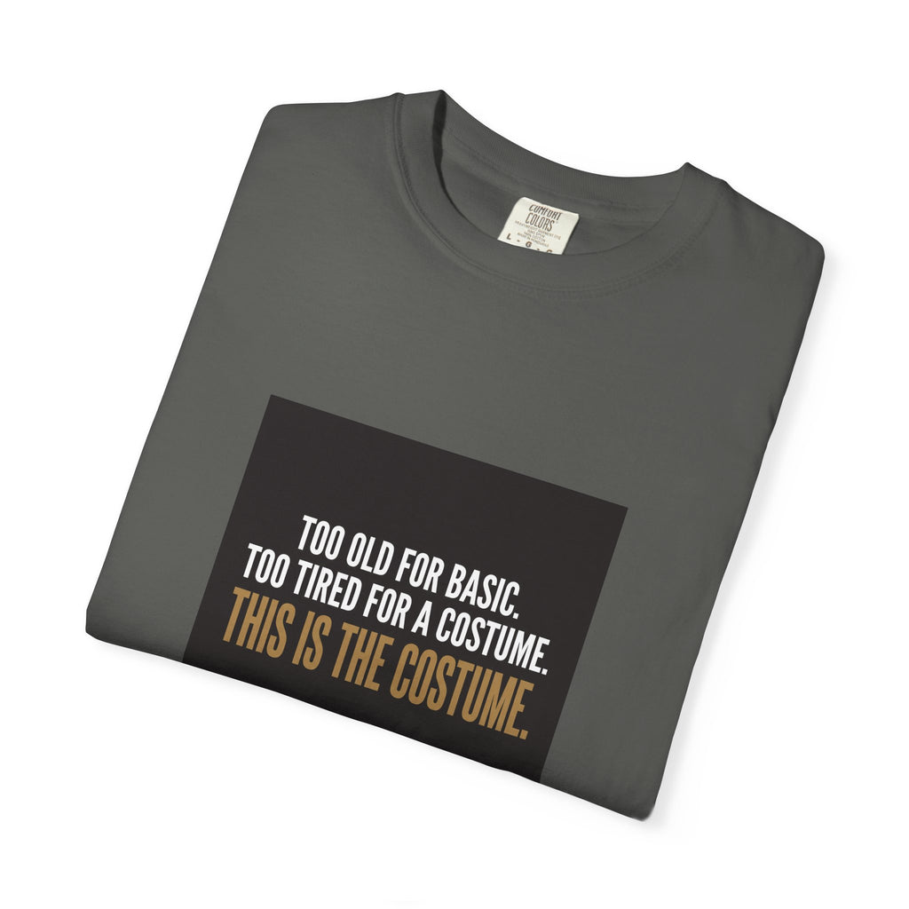 T-Shirt — "Too Old for Basic. Too Tired for a Costume. This Is the Costume." Graphic Tee
