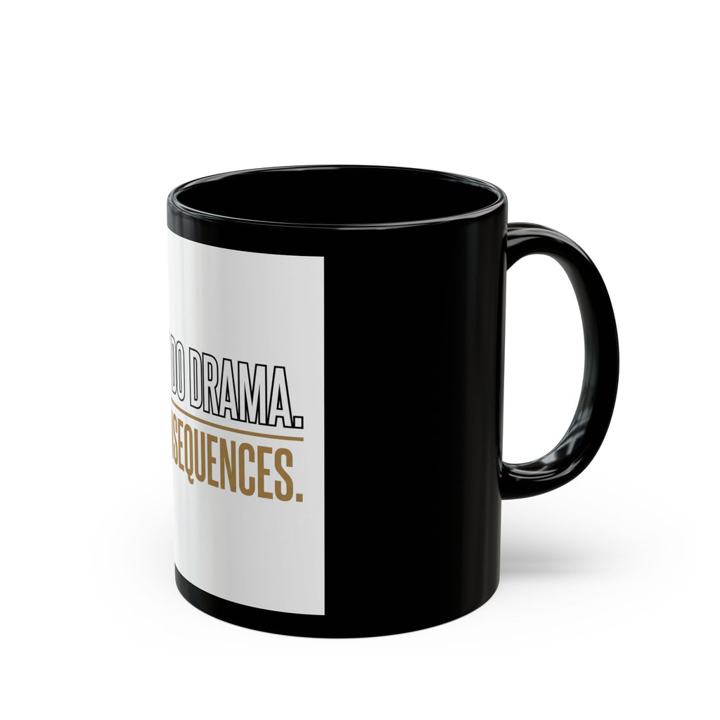 I Don’t Do Drama, I Do Consequences – Black Coffee Mug